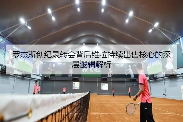 罗杰斯创纪录转会背后维拉持续出售核心的深层逻辑解析