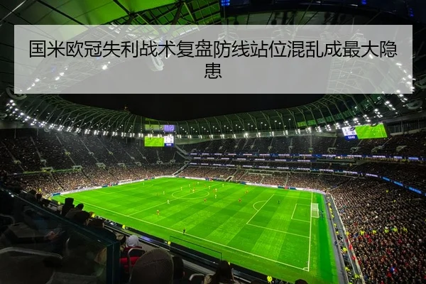 国米欧冠失利战术复盘防线站位混乱成最大隐患