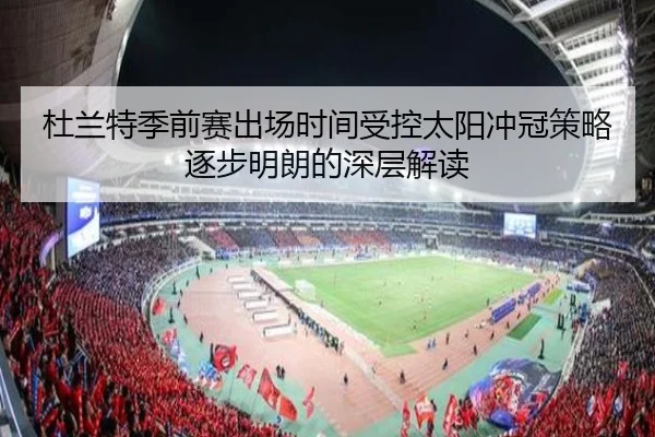 杜兰特季前赛出场时间受控太阳冲冠策略逐步明朗的深层解读